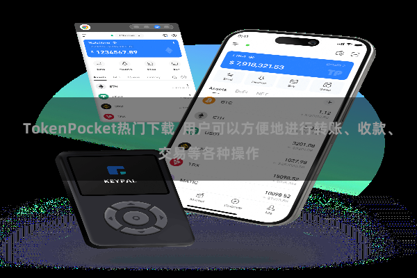 TokenPocket热门下载 用户可以方便地进行转账、收款、交易等各种操作