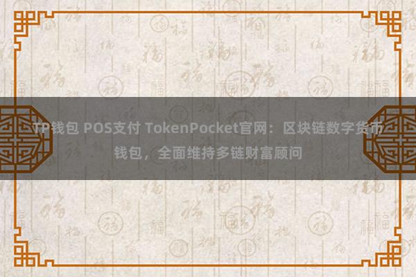 TP钱包 POS支付 TokenPocket官网：区块链数字货币钱包，全面维持多链财富顾问