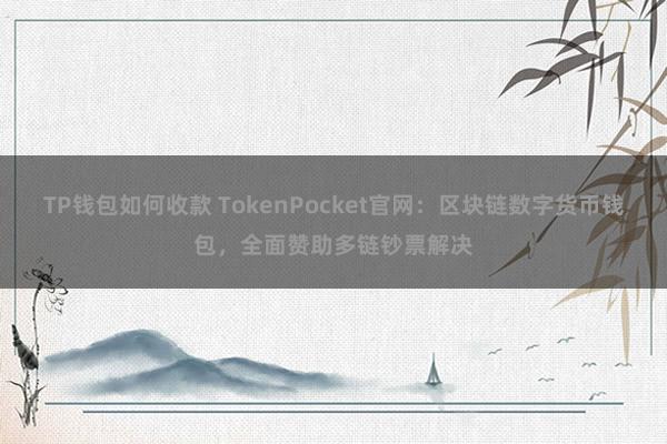 TP钱包如何收款 TokenPocket官网：区块链数字货币钱包，全面赞助多链钞票解决