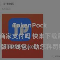 TokenPocket支持商家支付吗 快来下载最新版TP钱包，助您科罚数字货币金钱！