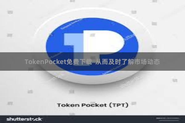TokenPocket免费下载  从而及时了解市场动态
